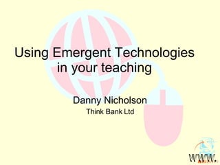 Using Emergent Technologies in your teaching Danny Nicholson Think Bank Ltd 