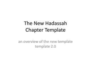 The New Hadassah Chapter Template an overview of the new templatetemplate 2.0 