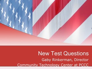 New Test Questions Gaby Rinkerman, Director Community Technology Center at PCCC 