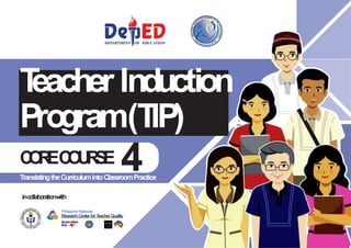 • http://www.
gbooksdownloader.
com/
4
inco
llaboratio
nwith
Philippine National
ResearchCenterforT
eacherQuality
T
eacher Induction
Program(T
IP)
C
O
R
EC
O
U
R
S
E
TranslatingtheCurriculumintoClassroomPractice
 