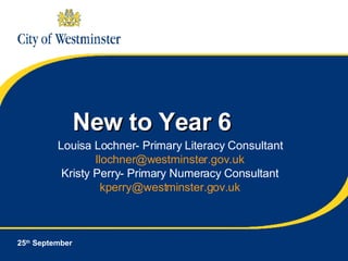 New to Year 6 25 th  September Louisa Lochner- Primary Literacy Consultant [email_address] Kristy Perry- Primary Numeracy Consultant [email_address] 