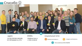 Спасибо 
N
115 035 РОССИЯ, МОСКВА,
УЛ. ПЯТНИЦКАЯ 13, СТР.1
info@new-tone.ru
+7 495 13 444 05
f
f
i
адрес EMAIL социальные сети
facebook.com/newton.ru instagram.com/newtoneru
flickr.com/photos/123812105@N08
 