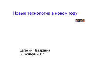 
      
       Новые технологии в новом году 
      
     
      
       Евгений Патаракин 
       30 ноября 2007 
       
      
     
      
       
      
     