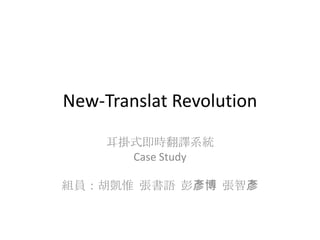New-Translat Revolution 耳掛式即時翻譯系統 Case Study 組員：胡凱惟  張書語  彭彥博  張智彥 