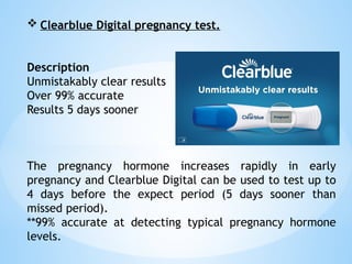  Clearblue Digital pregnancy test.
Description
Unmistakably clear results
Over 99% accurate
Results 5 days sooner
The pregnancy hormone increases rapidly in early
pregnancy and Clearblue Digital can be used to test up to
4 days before the expect period (5 days sooner than
missed period).
**99% accurate at detecting typical pregnancy hormone
levels.
 