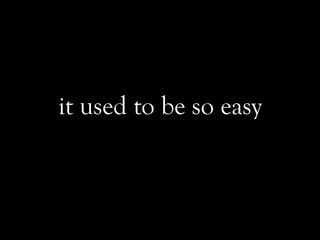 it used to be so easy
 