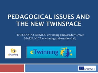 PEDAGOGICAL ISSUES AND
THE NEW TWINSPACE
THEODORA GKENIOU etwinning ambassador-Greece
MARIA NICA etwinning ambassador-Italy
 