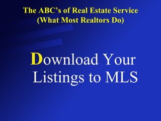 The ABC’s of Real Estate Service (What Most Realtors Do) D ownload Your Listings to MLS 