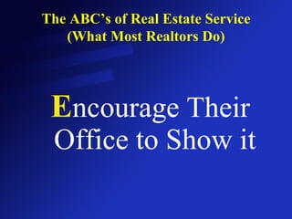 The ABC’s of Real Estate Service (What Most Realtors Do) E ncourage Their   Office to Show it 
