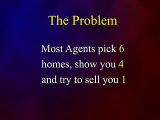 The Problem Most Agents pick  6  homes, show you  4   and try to sell you  1 