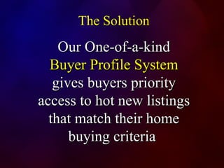 The Solution Our One-of-a-kind  Buyer Profile System  gives buyers priority access to hot new listings that match their home buying criteria  
