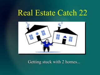 Real Estate Catch 22 Getting stuck with 2 homes... 
