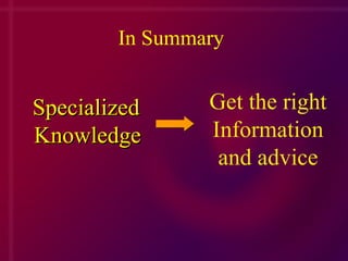 In Summary Specialized Knowledge      Get the right Information and advice 