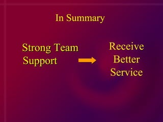 Strong Team Support   In Summary Receive Better Service 
