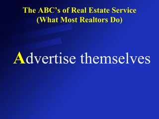 The ABC’s of Real Estate Service (What Most Realtors Do) A dvertise themselves 