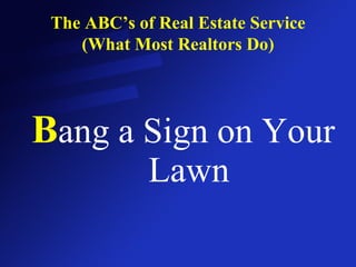 The ABC’s of Real Estate Service (What Most Realtors Do) B ang a Sign on Your Lawn 