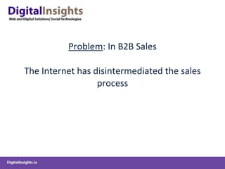 Problem : In B2B Sales The Internet has disintermediated the sales process 