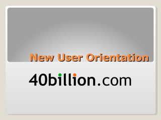 New User Orientation 40billion .com 