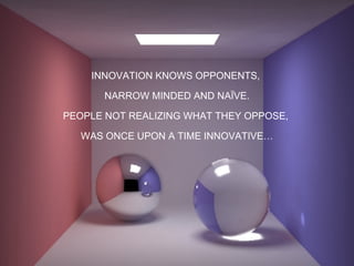 INNOVATION KNOWS OPPONENTS,  NARROW MINDED AND NAÏVE. PEOPLE NOT REALIZING WHAT THEY OPPOSE,  WAS ONCE UPON A TIME INNOVATIVE… 