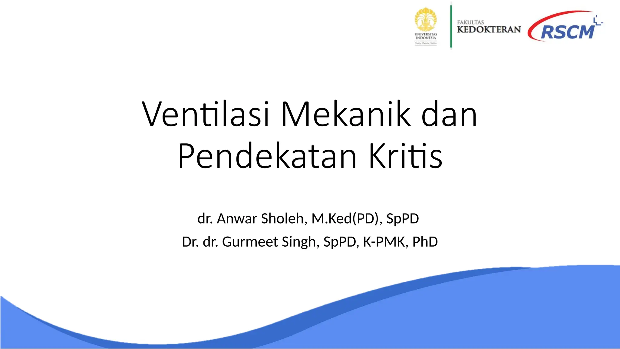 Ventilasi Mekanik dan
Pendekatan Kritis
dr. Anwar Sholeh, M.Ked(PD), SpPD
Dr. dr. Gurmeet Singh, SpPD, K-PMK, PhD