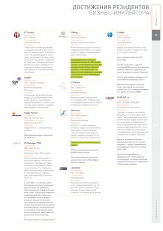 ДОСТИЖЕНИЯ РЕЗИДЕНТОВ




                                                                                                              Вестник «Ингрии»
                                            БИЗНЕС-ИНКУБАТОРА


FT Control                           ITMozg                               Livetex
Организация:                         Организация:                         Организация:                        17
ООО «ЭФТИ»                           ООО «АйТи-Мозг»                      ООО «ЛайвТекс»
Руководитель:                        Руководитель:                        Руководитель:
Соковнин Ярослав                     Кумпель Артем Анатольевич            Налетов Михаил
Описание:                            Описание:                            Описание:
«Облачная» система (платформу),      Новый интернет-сервис по поиску      Cервис для коммуникации с кли-
с помощью которой можно устано-      и предложению работы для специа-     ентами на сайте посредством чата
вить постоянную связь, мониторинг,   листов IT-сферы и телекоммуника-     и голосового общения.
с тем, что человеку дорого, путем    ций со всего мира.                   +
самостоятельной установки на объ-    +                                    Начал работу отдел LiveTex
екте различных систем и подписки     Команда проекта готовит              University
на пакет услуг. Предусматривается    проведение школы для HR-специа-      +
возможность брать оборудование       листов: «О тестировании для HR:      LiveTex совместно с группой
в аренду и подключать реагирую-      что вы хотели знать о тести-         компаний UMI провели бесплатный
щие службы на основе объективно-     ровщиках и тестировании, но          вебинар «Теория и практика соз-
го рейтинга.                         было не у кого спросить», которая    дания успешного онлайн-бизнеса».
                                     состоится в Санкт-Петербурге         +
GelpMe                               20-21 марта.                         LiveTex участвует в конкурсе сай-
Организация:                                                              тов «Рейтинга Рунета-2012»
ООО «Первый элемент»                 iTVPhone                             +
Руководитель:                        Организация:                         Компания выступит экспонен-
Филипьев Владимир                    ООО «Сфера ПО»                       том и спонсором на выставке
Алексеевич                           Руководитель:                        AdvertExpo 2013, которая пройдет
Описание:                            Коликова Татьяна                     6-7 марта в Москве (ВВЦ).
Социальная сеть взаимопомощи         Описание:
между путешественниками через        Драйвер модема, работающий           O-GO-GO.ru
живое общение, позволяющая           на стандартах V.32—V.90 (со скоро-   Организация:
людям обмениваться опытом, помо-     стью передачи данных до 56 кбит/с)   ООО «ОНЛАЙН РИТЕЙЛ»
гать друг другу советом и находить   по обычной телефонной линии.         Руководитель:
новых друзей по всему миру.                                               СОКОВЛОВ ЭДУАРД ВИКТОРОВИЧ
                                     Jeetrium                             Описание:
Happy Partner                        Организация:                         Торговая площадка, на которой
Организация:                         ООО «Интелвижен»                     продавец может выставить свой
ООО «Хэппи Партнер»                  Руководитель:                        товар. Представленная технология
Руководитель проекта:                Лукашев Александр                    коллективных продаж решает две
Карпуничев Дмитрий                   Описание:                            основные задачи: Кадровая (ма-
Описание:                            Jeetrium — сервис для ярких          лому предприятию не надо искать
Happy Partner — корпоративные        активных людей, в котором можно      технических специалистов, специ-
подарки.                             обмениваться впечатлениями           алистов в области оптимизации
+                                    о лучших местах и прогулках по       и продвижения сайта); Уменьшение
Идет формирование стратегии          городу, находить для себя что-то     издержек на интернет-торговлю.
на 2013 год.                         новое и интересное в мегаполисе.     +
                                     +                                    Проект выходит на финиш-
                                     Cостоялся долгожданный запуск        ную прямую. Задача на первый
IPI Manager PRO
                                     сервиса.                             квартал – запуск коммерческой
Организация:
                                     +                                    эксплуатации Торгового центра
ООО «АйПиАй Тех»
                                     У iPhone-приложения появился         O-GO-GO.
Руководитель:
                                     новый сочный дизайн .                +
Емельянов Павел Викторович
                                     +                                    Планы до конца февраля –
Описание:
                                     К нам присоединились десятки         сформировать отдел продаж,
Проект решает проблему авто-
                                     крупных блогеров в Петербурге,       подготовить систему к продаже,
матизации работы технической
                                     Москве и Европе.                     создать и обкатать на практике
поддержки. Прохождение задач
                                                                          «Технологию продаж».
от автора к исполнителю. Исклю-
чение возможности потери или         Leviathan
невыполнения задач. Накопление       Организация:
и структурирование информа-          ООО «Лоствуд»
ции, необходимой для принятия        Руководитель:
решения.                             Князев Андрей
+                                    Описание:
С 15.01.2013 г. изменили ценоо-      Компания занимается разработ-
бразование и сделали отдельный       кой и публикацией видео игр. На
прайслист на все продукты            данный момент компания разра-
(Таск-менеджер, Helpdesk, Service    батывает 2 игры. Одна из игр -
Desk, CRM). Теперь цена строится     Leviathan: Последний день декады.
из фиксированной стоимости
на серверную часть и модули,
а также стоимости клиент-
                                                                                                              январь-февраль 2013




ских лицензий в зависимости от
количества пользователей. Новое
ценообразование позволило уйти
от линейной зависимости повы-
шения стоимости программы от
количества пользователей.
+
Расширили офисное пространство.
 