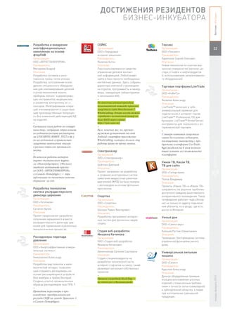 ДОСТИЖЕНИЯ РЕЗИДЕНТОВ




                                                                                                                                           Вестник «Ингрии»
                                                                        БИЗНЕС-ИНКУБАТОРА


Разработка и внедрение                                           СЕЙКС                                Тексикс
многофункциональных                                              Организация:                         Организация:                         22
нанопленок на основе                                             ООО «Передовые                       ООО «Тексикс»
фторПАВ                                                          интернет-решения»                    Руководитель:
Организация:                                                     Руководитель:                        Харитонов Сергей Олегович
ООО «АВТОСТАНКОПРОМ»                                             Яковлев Антон                        Описание:
Руководитель:                                                    Описание:                            Новая технология по очистке вну-
Мисюряев Андрей                                                  Персонализированное средство         тренних поверхностей вагонов-ци-
Описание:                                                        управления деловой контакт-          стерн от нефти и нефтепродуктов
Разработка составов и изго-                                      ной информацией. Любой может         (с использованием запатентованно-
товление гаммы типов эпилам.                                     найти в базе проекта необходимые     го оборудования).
Разработка, изготовление и вне-                                  контактные данные. Здесь собраны
дрение специального оборудова-                                   директора компаний и руководите-     Торговая платформа LiveTrade
ния для эпиламирования деталей                                   ли отделов, программисты и менед-    Организация:
и узлов механизмов машин,                                        жеры, заведующие лабораториями       ООО «КоФиТэ»
приборов, метало- и дереворежу-                                  и начальники АХО.                    Руководитель:
щих инструментов, медицинских                                    +                                    Яковлев Александр
и элементов электроники, в т.ч.                                  По многочисленным просьбам           Описание:
сенсоров. Интегрирование опера-                                  пользователей команда проекта        LiveTrade™ включает в себя
ций эпиламирования в существую-                                  запустила сайт КтоЗвонит /           универсальный терминал для
щие производственные техпроцес-                                  WhoIsCalling. Теперь всегда можно    подключения к интернет-торгам
сы без изменений действующей КД                                  «пробить» незнакомый номер по        LiveTrade™ Professional, ПО для
на изделия.                                                      базе SAEX через сервис               брокеров LiveTrade™ BrokerServer,
+                                                                http://wic.saex.ru/                  инструменты для скальпинга и ал-
Составлен план работ по сотруд-                                  +                                    горитмической торговли.
ничеству с ведущими отраслевыми                                  Ну и, конечно же, по-прежне-         +
исследовательскими института-                                    му можно установить на свой          С января компания запустила
ми (ГОСНИТИ, КНИАТ, ТЕСТ и др.)                                  Android-смартфон приложение          серию бесплатных вебинаров,
по исследованию и применению                                     WhoIsCalling, которое делает эту     посвященных знакомству с про-
защитных нанопленок эпилам                                       работу прямо во время звонка.        дуктами платформы LiveTrade.
в разных отраслях промышлен-                                                                          Курс разделен на 6 тем позволя-
ности.                                                           Спектралазер                         ющих освоить все возможности
+                                                                Организация:                         платформы.
По итогам работы авторов                                         ООО «Спектралазер»
научно-технического журна-                                       Руководитель:                        Умное ТВ, Квази ТВ,
ла «Наноиндустрия» (Москва)                                      Цейтлин Дмитрий                      ТВ для сайта
наиболее активными призна-                                       Описание:                            Организация:
но ООО «АВТОСТАНКОПРОМ»                                          Проект направлен на разработку       ООО «Гиперстрим»
(г.Санкт-Петербург) — три                                        и создание многоразовых систем       Руководитель:
публикации по тематике нанома-                                   зажигания жидкостных ракетных        Попов Владимир
териалов за год.                                                 двигателей (ЖРД) на базе лазеров     Описание:
                                                                 с волноводом на основе фотонных      Проекты «Умное ТВ» и «Квази ТВ»
Разработка технологии                                            кристаллов.                          направлены на решение проблемы
синтеза ультрадисперсного                                                                             доступного каждому качественного
диоксида циркония                                                Спорттех                             интерактивного телевидения. Такое
Организация:                                                     Организация:                         телевидение работает через Интер-
ООО «Теплоком»                                                   ООО «Спорттех»                       нет не только по адресу подключе-
Руководитель:                                                    Руководитель:                        ния абонента, но и везде, где есть
Селютин Артем                                                    Шолуха Павел Викторович              доступ в Интернет.
Описание:                                                        Описание:
Проект предполагает разработку                                   Разработка программно-аппарат-       Умный дом
получения окрашенного в массе                                    ных систем для различных видов       Организация:
ультрадисперсного диоксида цир-                                  спорта.                              ООО «Симпл хаус»
кония для применения в различных
                                                                                                      Руководитель:
технологических процессах.
                                                                 Студия веб-разработок                Алюшев Рустам Шамильевич
                                   Michael Kechinov’s            Михаила Кечинова                     Описание:
Расходомеры перепада               startups development studio
                                                                 Организация:                         Проводная / беспроводная система
давления                                                         ООО «Студия веб-разработок           управления функциями умного
Организация:                                                     Михаила Кечинова»                    дома.
ООО «Энергоэффективные измери-                                   Руководитель:
тельные системы»                                                 Овчинникова Евгения Сергеевна        Универсальная литьевая
Руководитель:                                                    Описание:                            машина
Николаенко Александр                                             Студия специализируется на           Организация:
Описание:                                                        разработке технической части         ООО «Симко»
Разработан ряд патентов и мате-                                  интернет-стартапов на заказ, также   Руководитель:
матический аппарат, позволяю-                                    развивает несколько собственных      Курылев Александр
щий создавать расходомеры на                                     проектов.                            Описание:
основе расширяющихся устройств                                   +                                    Данное оборудование применя-
                                                                                                                                           январь-февраль 2013




(без мембран и трубок Вентури).                                  Провели очередной Hack Day –         ется для изготовления штучных
Созданы опытно-промышленные                                      на этот раз в Калининграде.          изделий с повышенным требова-
образцы расходомеров газа ПРБ-Т.
                                                                                                      нием к точности литья в ювелирной
+
                                                                                                      и зубопротезной областях, а также
Проведены переговоры о про-
                                                                                                      при изготовлении сувенирной
изводстве преобразователей
                                                                                                      продукции.
расхода СУДК на заводе Армалит-1
в Санкт-Петербурге.
 