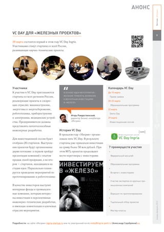 АНОНС




                                                                                                                                    Вестник «Ингрии»
VC DAY ДЛЯ «ЖЕЛЕЗНЫХ ПРОЕКТОВ»
                                                                                                                                       9

29 марта состоится первый в этом году VC Day Ingria.
Участниками станут стартапы со всей России,
развивающие научно-технические проекты.




Участники                                                                                  Календарь VC Day
К участию в VC Day приглашаются                 В ОСНОВЕ ИДЕИ МЕРОПРИЯТИЯ –                До 15 марта
стартапы из всех регионов России,               ЖЕЛАНИЕ ПРИВЛЕЧЬ ВНИМАНИЕ                    Прием заявок
                                                К ВЕНЧУРНЫМ ИНВЕСТИЦИЯМ
реализующие проекты в следую-                                                              20-22 марта
                                                В «ЖЕЛЕЗО»
щих отраслях: машиностроение,                                                                   Образовательная программа
энергетика и энергосбережение,                                                             22 марта
робототехника, приборостроение                                                               Demo Day
                                                        Игорь Рождественский,
и электроника, медицинские устрой-                      директор Бизнес-инкубатора         29 марта
ства. Предприниматели должны                            «Ингрия»                             Инвестиционная сессия
представлять патентоспособные
инженерные разработки.                      История VC Day
                                            В прошлом году «Ингрия» органи-
Для инвестиционной сессии будет             зовала пять VC Day. В результате
отобрано 20 стартапов. Выступле-            стартапы уже привлекли инвестиции
ния проектов будут организованы             на сумму более 50 млн рублей. При               7 преимуществ участия
двумя потоками: в первом пройдут            этом 90% проектов продолжают                    +
презентации компаний с опытом               вести переговоры с инвесторами.                     Федеральный масштаб
продаж своей продукции, а во вто-                                                           +
ром – стартапов, находящихся на                                                                 Образовательная программа
стадии идеи. Параллельно плани-                                                             +
руется проведение мероприятий по                                                                Встречи с инвесторами
прототипированию и робототехнике.                                                           +
                                                                                                Участие экспертов из крупных про-
В качестве инвесторов выступят                                                                  мышленных компаний
венчурные фонды и промышлен-                                                                +
ные компании, которым интерес-                                                                  Воркшоп по прототипированию
ны инвестиции в перспективные                                                               +
инженерно-технические разработки,                                                               Тщательный отбор проектов
                                                                                                                                    январь-февраль 2013




и имеющие компетенции в ключевых                                                            +
отраслях мероприятия.                                                                           Мастер-классы




Подробности: на сайте «Ингрии» ingria-startup.ru или по электронной почте vcday@ingria-park.ru (Александр Серебряков) В.И.
 