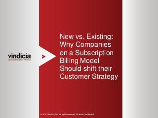 1
New vs. Existing:
Why Companies
on a Subscription
Billing Model
Should shift their
Customer Strategy
© 2015 Vindicia, Inc. All rights reserved. Vindicia Confidential.
 