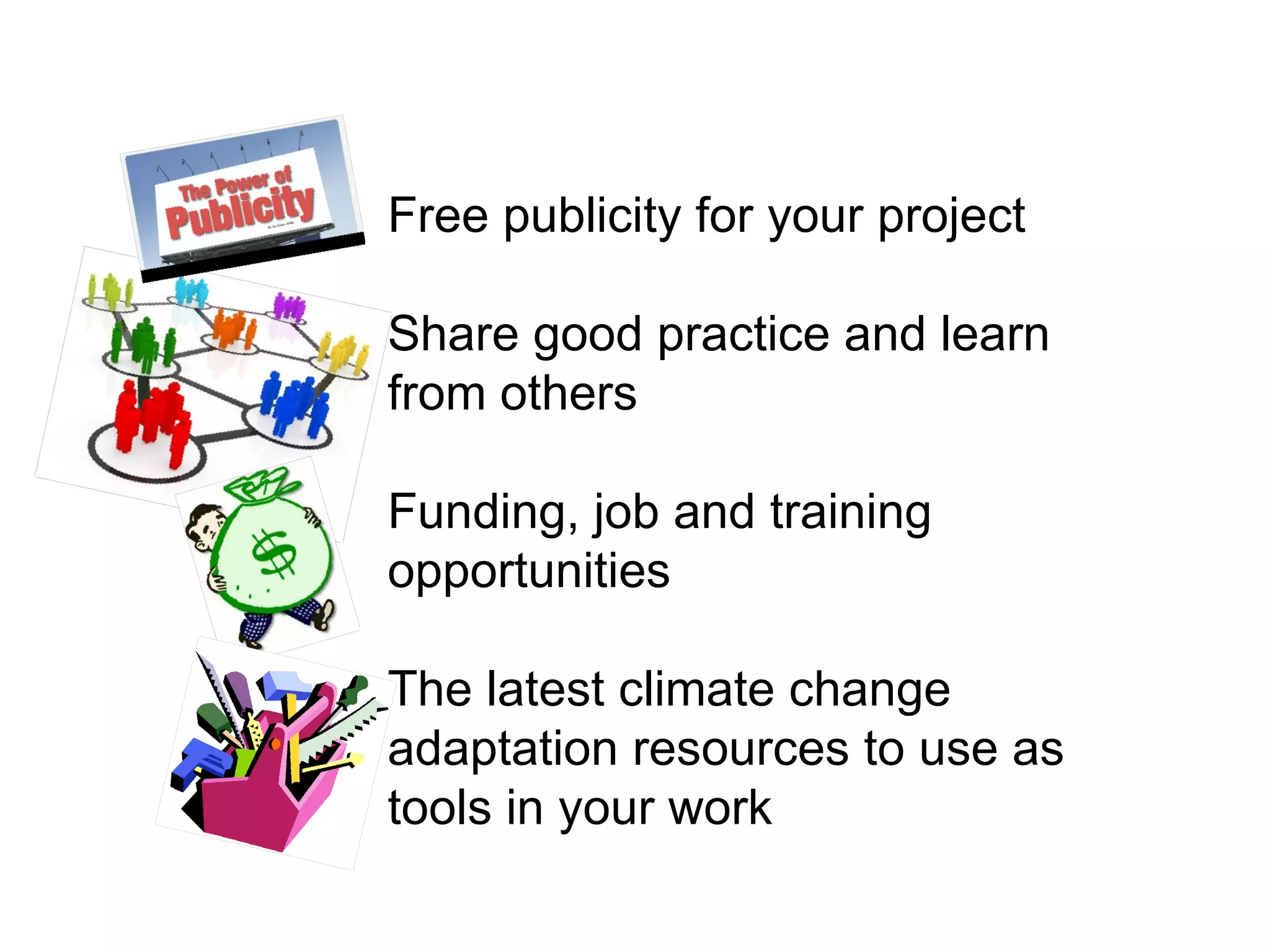 Free publicity for your project Share good practice and learn from others Funding, job and training opportunities The latest climate change adaptation resources to use as tools in your work