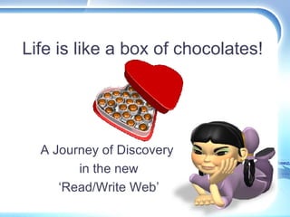 Life is like a box of chocolates! A Journey of Discovery  in the new ‘Read/Write Web’ 