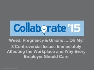 Proprietary and conﬁdential
Weed, Pregnancy & Unions … Oh My! 
3 Controversial Issues Immediately
Aﬀecting the Workplace and Why Every
Employer Should Care

 