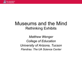 Museums and the Mind Rethinking Exhibits Matthew Wenger College of Education University of Arizona, Tucson Flandrau: The UA Science Center 