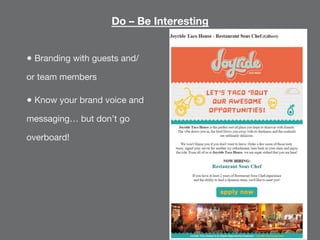 Do – Be Interesting
● Branding with guests and/
or team members
● Know your brand voice and
messaging… but don’t go
overbo...