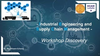 PPT/L-SPEISCM-39
Workshop Discovery
Title of Lesson
ECAM LASALLE - POLE C2MI
1
1
- Industrial Engineering and
Supply Chain Management -
Workshop Discovery
Dr. Snunkhaem Echaroj
 
