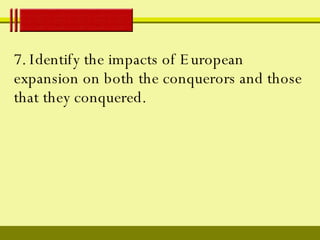 7. Identify the impacts of European expansion on both the conquerors and those that they conquered. 