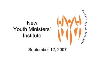 New Youth Ministers’ Institute September 12, 2007 