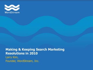 Making & Keeping Search Marketing Resolutions in 2010 Larry Kim,  Founder, WordStream, Inc. 