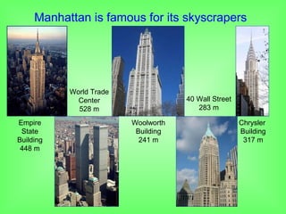 Manhattan is famous for its skyscrapers
Empire
State
Building
448 m
World Trade
Center
528 m
Chrysler
Building
317 m
40 Wall Street
283 m
Woolworth
Building
241 m
 