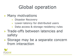 Global operation
  Many motivations
  Disaster Recovery
  Lower-latency for distributed users
  Data access & storage residency rules
  Trade-offs between latencies and
safety
  Storage may be a separate concern
from interaction
 