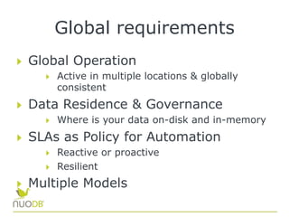 Global requirements
  Global Operation
  Active in multiple locations & globally
consistent
  Data Residence & Governance
  Where is your data on-disk and in-memory
  SLAs as Policy for Automation
  Reactive or proactive
  Resilient
  Multiple Models
 