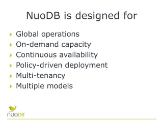 NuoDB is designed for
  Global operations
  On-demand capacity
  Continuous availability
  Policy-driven deployment
  Multi-tenancy
  Multiple models
 