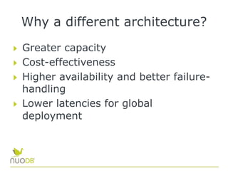 Why a different architecture?
  Greater capacity
  Cost-effectiveness
  Higher availability and better failure-
handling
  Lower latencies for global
deployment
 