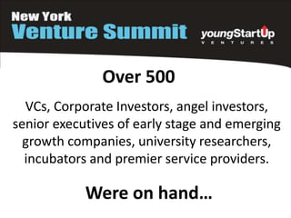 VCs, Corporate Investors, angel investors,
senior executives of early stage and emerging
growth companies, university researchers,
incubators and premier service providers.
Over 500
Were on hand…
 