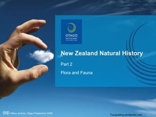 New Zealand Natural History    Part 2  Flora and Fauna Tourguiding.wordpress.com Hillary Jenkins, Otago Polytechnic 2008 