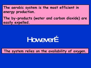 The aerobic system is the most efficient in energy production. The by-products (water and carbon dioxide) are easily expelled. The system relies on the availability of oxygen. However… 
