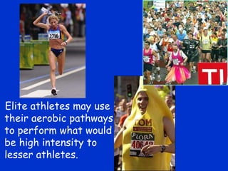 Elite athletes may use their aerobic pathways to perform what would be high intensity to lesser athletes. 