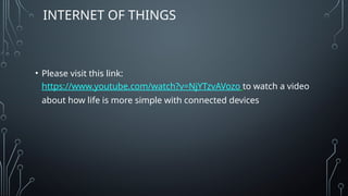 INTERNET OF THINGS
• Please visit this link:
https://www.youtube.com/watch?v=NjYTzvAVozo to watch a video
about how life is more simple with connected devices
 