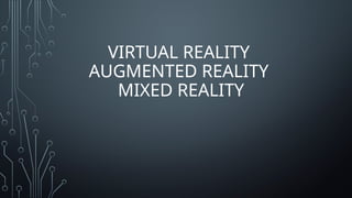 VIRTUAL REALITY
AUGMENTED REALITY
MIXED REALITY
 