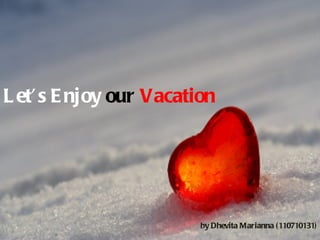 Let’s Enjoy  our  Vacation by Dhevita Marianna (110710131) 