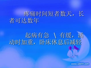疼痛时间短者数天，长者可达数年 起病有急  \  有缓，活动时加重，卧床休息后减轻 